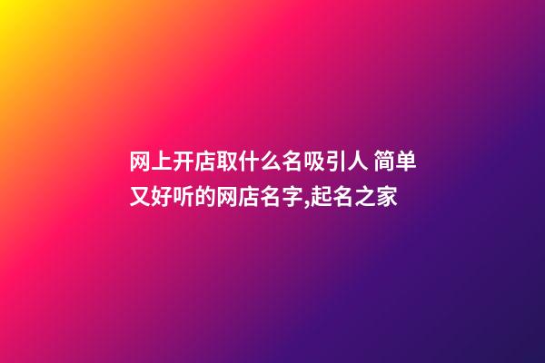 网上开店取什么名吸引人 简单又好听的网店名字,起名之家